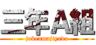 三年Ａ組 (jukenmajiyada)