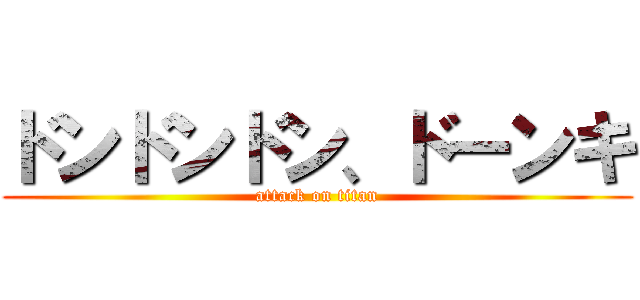 ドンドンドン、ドーンキ (attack on titan)