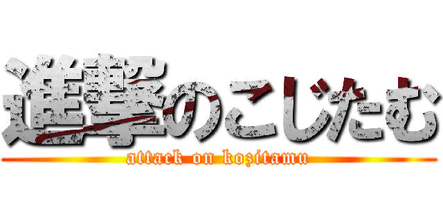 進撃のこじたむ (attack on kozitamu)