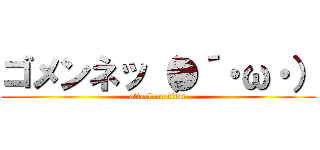 ゴメンネッ（●´・ω・） (attack on titan)