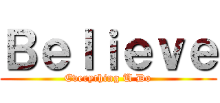 Ｂｅｌｉｅｖｅ (Everything U Do)