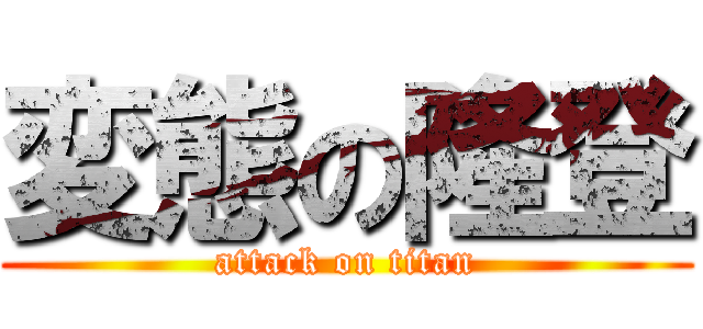 変態の隆登 (attack on titan)