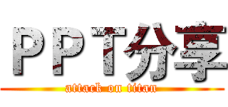 ＰＰＴ分享 (attack on titan)