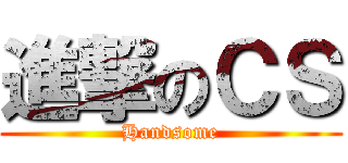 進撃のＣＳ (Handsome)