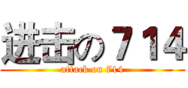 进击の７１４ (attack on 714)