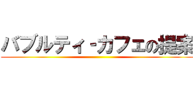 バブルティ‐カフェの提案 ()