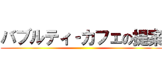 バブルティ‐カフェの提案 ()