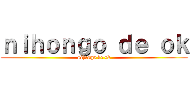 ｎｉｈｏｎｇｏ ｄｅ ｏｋ (nihongo de ok)