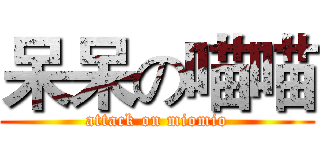 呆呆の喵喵 (attack on miomio)