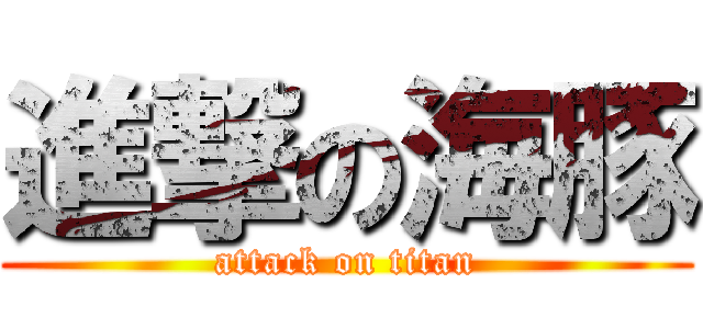 進撃の海豚 (attack on titan)