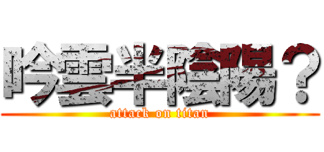 吟雲半陰陽？ (attack on titan)