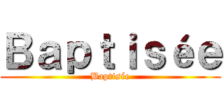 Ｂａｐｔｉｓéｅ (Baptisée)
