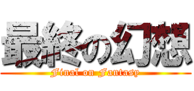 最終の幻想 (Final on Fantasy)