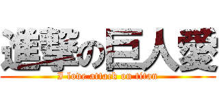 進撃の巨人愛 (I love attack on titan)