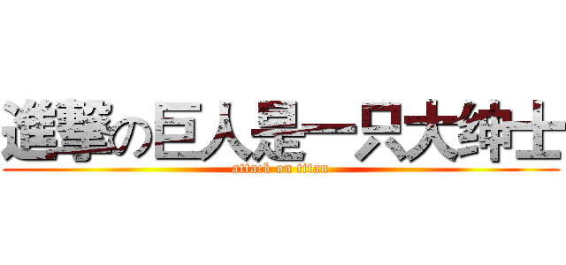 進撃の巨人是一只大绅士 (attack on titan)