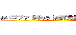 おいコラァ！降りろ！お前免許持ってんのか！ ()