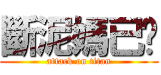 斷泥媽已噓 (attack on titan)