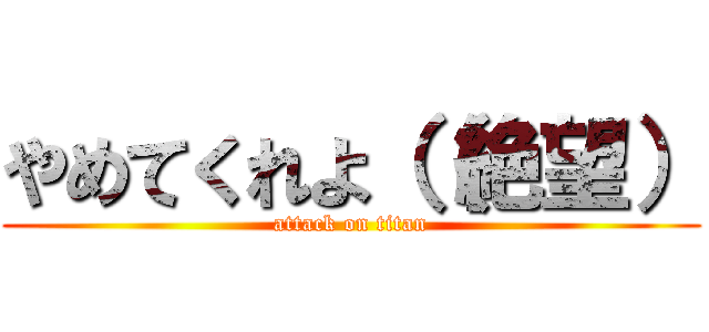 やめてくれよ（（絶望） (attack on titan)
