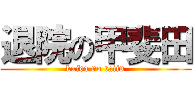 退院の甲斐田 (kaida no taiin)