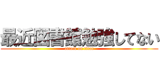 最近図書館勉強してない (attack on titan)