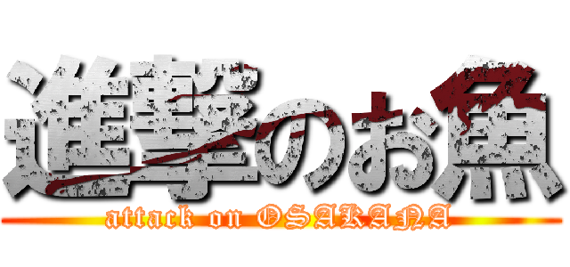 進撃のお魚 (attack on OSAKANA)