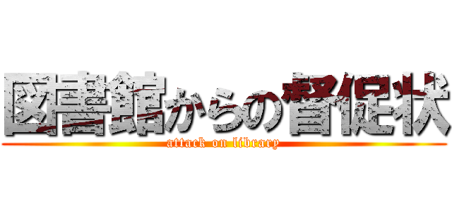 図書館からの督促状 (attack on library)