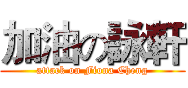 加油の詠軒 (attack on Fiona Cheng)