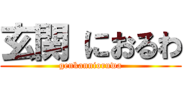 玄関 におるわ (genkannioruwa)