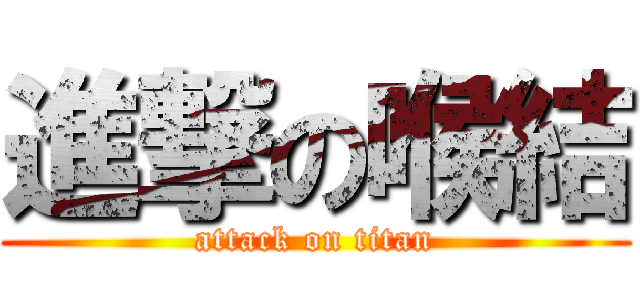 進撃の喉結 (attack on titan)