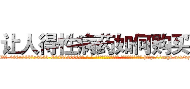让人得性病药如何购买 (让人得性病药如何购买【电-186x2687x6963-Q278180069元-吉-药-业】我们做的是长期生意,靠的是老客户长期支持 http://sngk.net/ayYBZV
)
