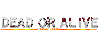 ＤＥＡＤ ＯＲ ＡＬＩＶＥ (DEAD OR ALIVE)