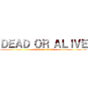 ＤＥＡＤ ＯＲ ＡＬＩＶＥ (DEAD OR ALIVE)