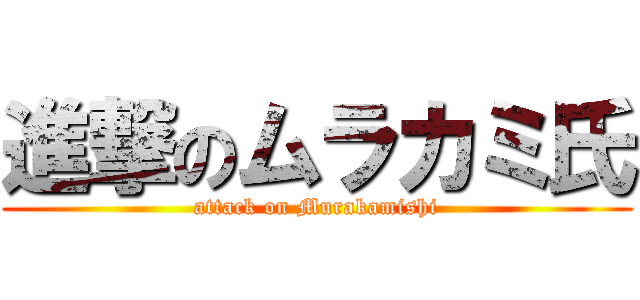 進撃のムラカミ氏 (attack on Murakamishi)