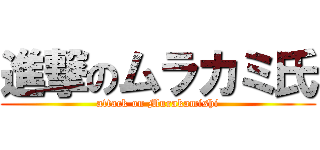 進撃のムラカミ氏 (attack on Murakamishi)