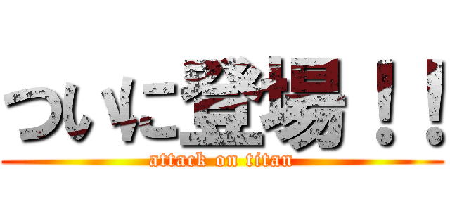 ついに登場！！ (attack on titan)