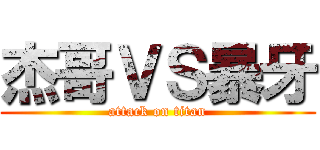 杰哥ＶＳ暴牙 (attack on titan)