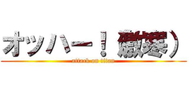 オッハー！（激寒） (attack on titan)