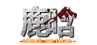 鹿晗 (attack on titan)