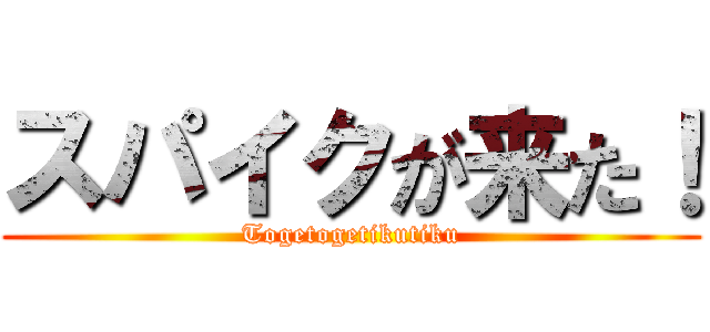 スパイクが来た！ (Togetogetikutiku)