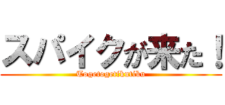 スパイクが来た！ (Togetogetikutiku)