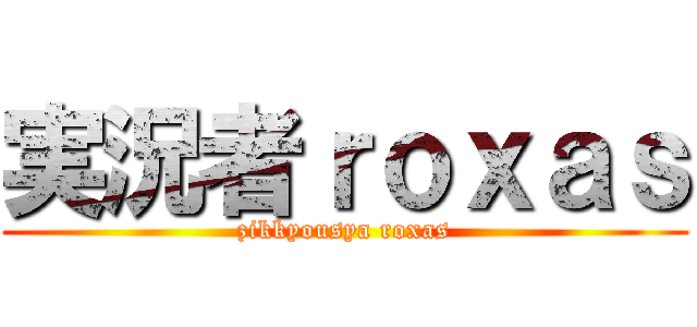 実況者ｒｏｘａｓ (zikkyousya roxas)