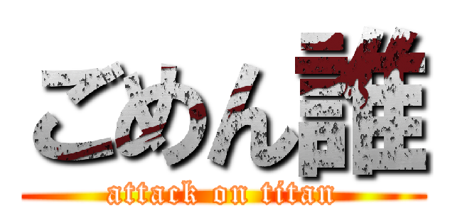 ごめん誰 (attack on titan)