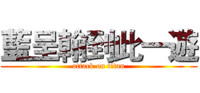 藍呈翰到此一遊 (attack on titan)