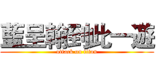 藍呈翰到此一遊 (attack on titan)