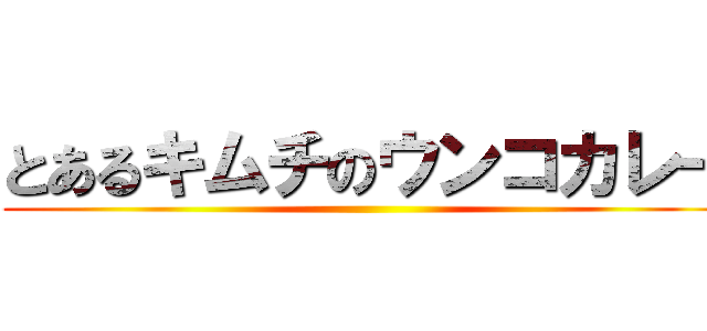 とあるキムチのウンコカレー ()