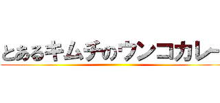 とあるキムチのウンコカレー ()