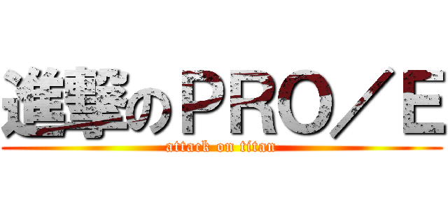 進撃のＰＲＯ／Ｅ (attack on titan)