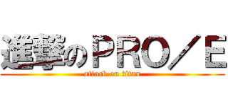 進撃のＰＲＯ／Ｅ (attack on titan)