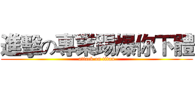 進擊の專業踢爆你下體 (attack on titan)