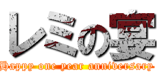 レミの宴 (Happy one year anniversary)